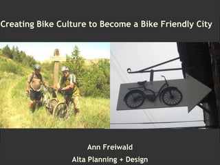 Creating Bike Culture to Become a Platinum Bike Friendly City Creating Bike Culture to Become a Bike Friendly City Ann Freiwald Alta Planning + Design 