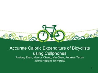 Accurate Caloric Expenditure of Bicyclists
           using Cellphones
   Andong Zhan, Marcus Chang, Yin Chen, Andreas Terzis
                Johns Hopkins University

                                                         1
 