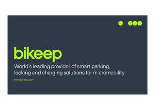 World’s leading provider of smart parking,
locking and charging solutions for micromobility
www.bikeep.com
 