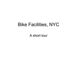 Bike Facilities, NYC

     A short tour
 