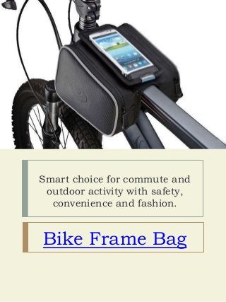 Smart choice for commute and
outdoor activity with safety,
convenience and fashion.
Bike Frame Bag
 