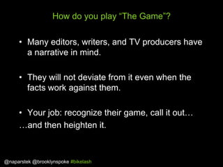 How do you play “The Game”?
• Many editors, writers, and TV producers have
a narrative in mind.
• They will not deviate fr...