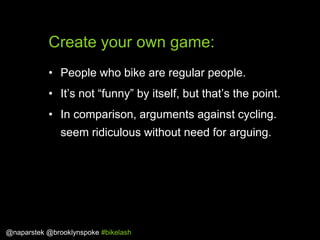 Create your own game:
• People who bike are regular people.
• It‟s not “funny” by itself, but that‟s the point.
• In compa...