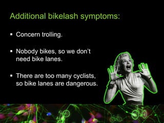 Additional bikelash symptoms:
 Concern trolling.
 Nobody bikes, so we don‟t
need bike lanes.
 There are too many cyclis...