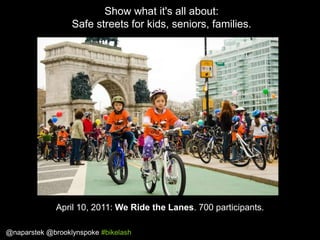 Show what it's all about:
Safe streets for kids, seniors, families.

April 10, 2011: We Ride the Lanes. 700 participants.
...