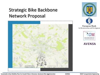 Strategic Bike BackboneStrategic Bike Backbone
Network ProposalNetwork Proposal
Sustainable Urban Mobility Plans for Growth Poles in Romania- Bucharest-Ilfov Agglomeration AVENSA ROM Transportation Engineering
 