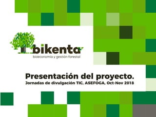 Presentación del proyecto.
Jornadas de divulgación TIC, ASEFOGA, Oct-Nov 2018
 