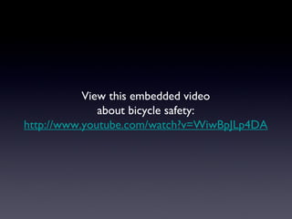 View this embedded video
              about bicycle safety:
http://www.youtube.com/watch?v=WiwBpJLp4DA
 