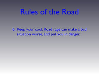 Rules of the Road
6. Keep your cool. Road rage can make a bad
   situation worse, and put you in danger.
 