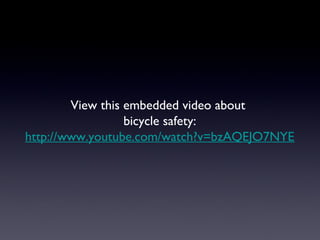 View this embedded video about
                  bicycle safety:
http://www.youtube.com/watch?v=bzAQEJO7NYE
 