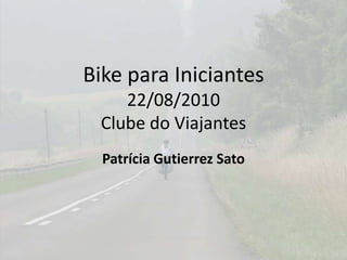 Bike paraIniciantes22/08/2010Clubedo Viajantes PatríciaGutierrez Sato 