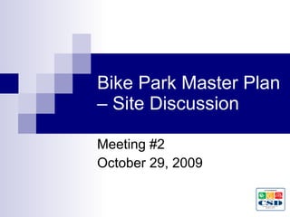 Bike Park Master Plan – Site Discussion Meeting #2 October 29, 2009 