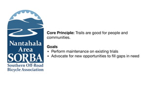Core Principle: Trails are good for people and
communities.
Goals
▪ Perform maintenance on existing trials
▪ Advocate for new opportunities to ﬁll gaps in need
 