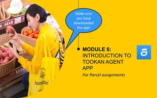MODULE 6:
INTRODUCTION TO
TOOKAN AGENT
APP
For Parcel assignments
Make sure
you have
downloaded
the app!
 