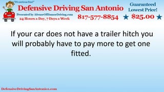 If your car does not have a trailer hitch you
will probably have to pay more to get one
fitted.
 