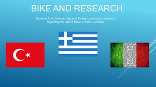 BIKE AND RESEARCH
Students from Greece, Italy and Turkey conducted a research
regarding the use of Bikes in their Countries
 