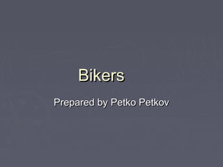 BikersBikers
Prepared byPrepared by Petko PetkovPetko Petkov
 
