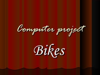 ComputerComputer projectproject
BikesBikes
 
