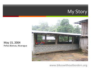 My Story
www.bikeswithoutborders.org
May 15, 2004
Peñas Blancas, Nicaragua
 