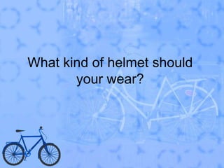 What kind of helmet should your wear?