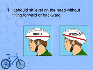 It should sit level on the head without tilting forward or backward
