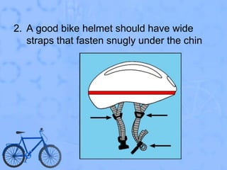 A good bike helmet should have wide straps that fasten snugly under the chin