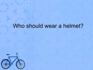 Who should wear a helmet?