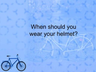 When should you wear your helmet?