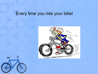 Every time you ride your bike!
