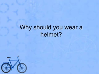 Why should you wear a helmet?