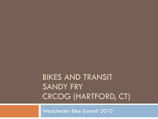 BIKES AND TRANSIT SANDY FRY  CRCOG (HARTFORD, CT) Westchester Bike Summit 2010 