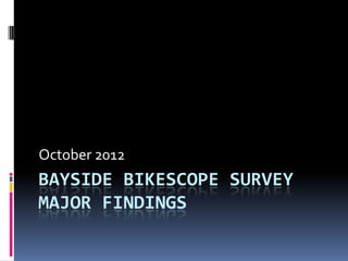 October 2012
BAYSIDE BIKESCOPE SURVEY
MAJOR FINDINGS
 
