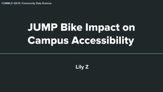 JUMP Bike Impact on
Campus Accessibility
Lily Z
COMMLD 520 B: Community Data Science
 
