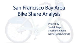 San Francisco Bay Area
Bike Share Analysis
Project By :
Shefali Dagar
Shashank Khede
Navtej Singh Chawla
 
