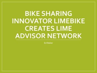 BIKE SHARING
INNOVATOR LIMEBIKE
CREATES LIME
ADVISOR NETWORK
Ed Baker
 
