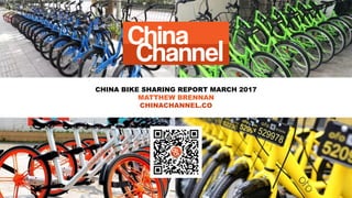 CHINA BIKE SHARING REPORT MARCH 2017
MATTHEW BRENNAN
CHINACHANNEL.CO
 