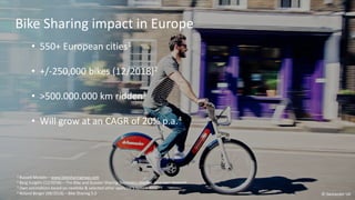 5
Bike Sharing impact in Europe
• 550+ European cities1
• +/-250,000 bikes (12/2018)2
• >500.000.000 km ridden3
• Will gro...