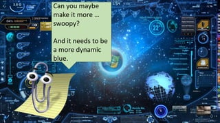 Can you maybe
make it more …
swoopy?
And it needs to be
a more dynamic
blue.
 