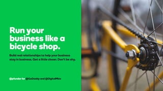 @pfunder for @GoDaddy and @DigitalMktr
Run your
business like a
bicycle shop.
Build real relationships to help your business
stay in business. Get a little closer. Don't be shy.
 