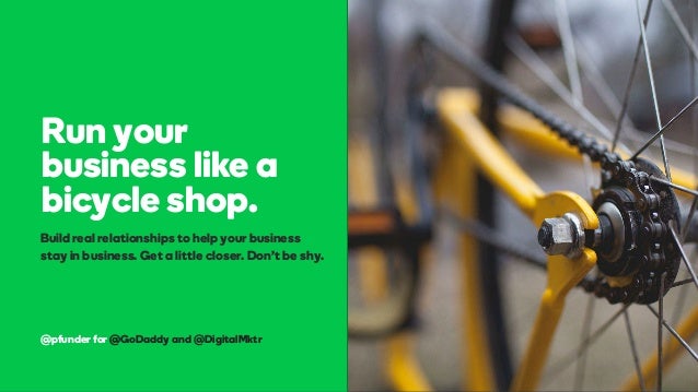 @pfunder for @GoDaddy and @DigitalMktr
Run your
business like a
bicycle shop.
Build real relationships to help your busine...