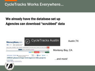 CycleTracks Works Everywhere…


We already have the database set up
Agencies can download “scrubbed” data



                                           Austin,TX


                             Monterey Bay, CA


                              …and more!
 