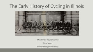 2016 Illinois Bicycle Summit
Chris Sweet
Illinois Wesleyan University
The Early History of Cycling in Illinois
 