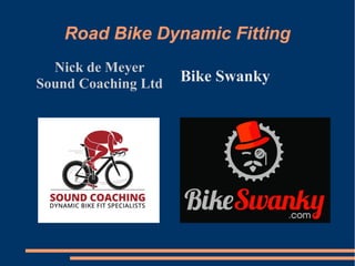 Road Bike Dynamic Fitting
Nick de Meyer
Sound Coaching Ltd Bike Swanky
 