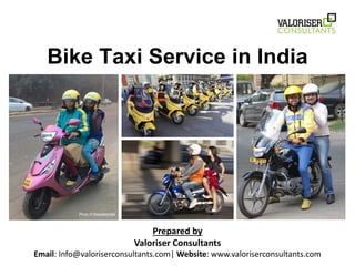 Bike Taxi Service in India
Prepared by
Valoriser Consultants
Email: Info@valoriserconsultants.com| Website: www.valoriserconsultants.com
Photo © thebetterindia
 