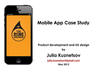 Product development and UX design
by
Julia Kuznetsov
julia.kuznetsov@gmail.com
May 2013
Mobile App Case Study
 