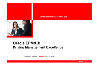 Oracle EPM&BI
Driving Management Excellence

      Szabolcs Radnai | Oracle EE – BI BDM
 
