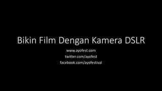 Bikin Film Dengan Kamera DSLR
             www.ayofest.com
            twitter.com/ayofest
         facebook.com/ayofestival
 