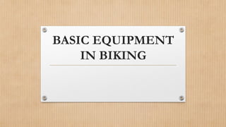 BASIC EQUIPMENT
IN BIKING
 