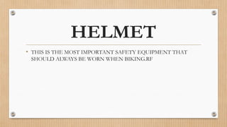 HELMET
• THIS IS THE MOST IMPORTANT SAFETY EQUIPMENT THAT
SHOULD ALWAYS BE WORN WHEN BIKING.RF
 
