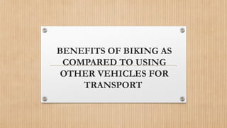 BENEFITS OF BIKING AS
COMPARED TO USING
OTHER VEHICLES FOR
TRANSPORT
 
